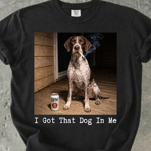 German Shorthaired Pointer Shirt, I Got That Dog In Me Shirt, Funny Dog Meme Tee