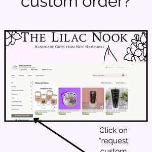 May include: A digital screenshot of The Lilac Nook Etsy shop page featuring the text Interested in a custom order? at the top and Click on request custom order or message me! at the bottom with an arrow pointing to the request button.