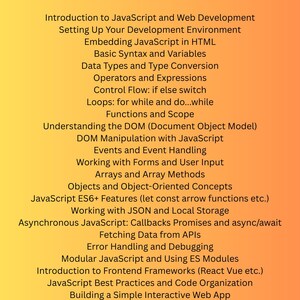 K&ouml;nnte beinhalten: Eine Liste von Themen, die mit dem Erlernen von JavaScript f&uuml;r die Webentwicklung zusammenh&auml;ngen. Die Themen umfassen das Einrichten einer Entwicklungsumgebung, das Einbetten von JavaScript in HTML, grundlegende Syntax und Variablen, Datentypen, Operatoren, Kontrollfluss, Schleifen, Funktionen, DOM-Manipulation, Ereignisse, Arbeiten mit Formularen, Arrays, Objekten, asynchrones JavaScript, Abrufen von Daten aus APIs, Fehlerbehandlung, modulares JavaScript, Frontend-Frameworks, Best Practices und das Erstellen einer einfachen interaktiven Webanwendung.