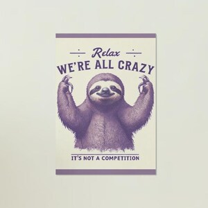 May include: A rectangular poster with a purple border features a smiling sloth with its arms raised. The text "Relax WE'RE ALL CRAZY" is above the sloth, and "IT'S NOT A COMPETITION" is below.