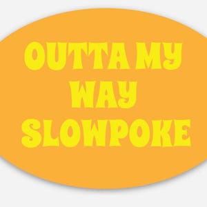Outta My Way Slowpoke - funny car bumper sticker humorous sticker