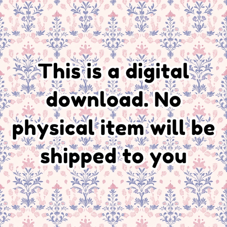 May include: Text on a pink and blue floral background that reads: "This is a digital download. No physical item will be shipped to you."