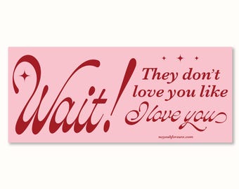 Wait They Don't Love You Like I Love You Waterproof Bumper Sticker