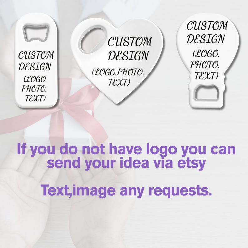 May include: Three white bottle openers with custom design options. Each opener has the text "CUSTOM DESIGN" and "(LOGO. PHOTO. TEXT)". The image also includes the text "If you do not have logo you can send your idea via etsy Text, image any requests."