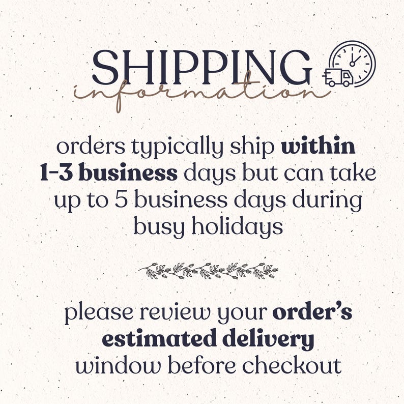 May include: A light-coloured informational graphic with dark text that reads: SHIPPING information, orders typically ship within 1-3 business days but can take up to 5 business days during busy holidays, please review your order's estimated delivery window before checkout.