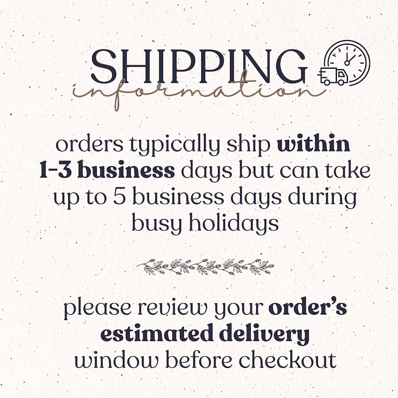 May include: A white informational graphic with dark text reading: SHIPPING information, orders typically ship within 1-3 business days but can take up to 5 business days during busy holidays, please review your order's estimated delivery window before checkout.
