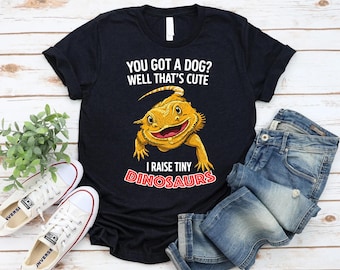 You Got A Dog Well That’s Cute I Raise Tiny Dinosaurs Shirt - Funny Bearded Dragon Shirt - Reptile Lover Shirt - Lizard Lover Tee