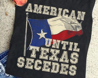American Until Texas Secedes Shirt - Funny Texas Pride Tee - Patriotic Texas Shirt - Western Texas Graphic Tee