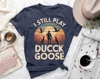 Funny Duck Hunting Shirt - I Still Play Duck Duck Goose Tee - Waterfowl Hunting Gift - Rustic Outdoorsman Apparel - Hunter Life Shirt