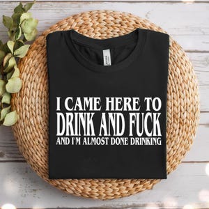 a black t - shirt that says i came here to drink and fuck and i