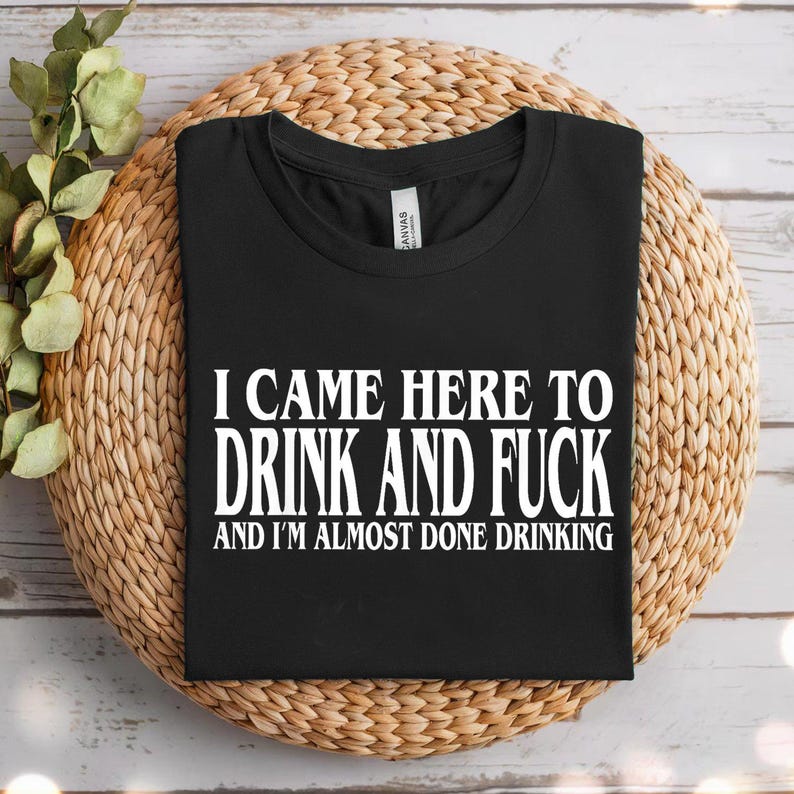 a black t - shirt that says i came here to drink and fuck and i