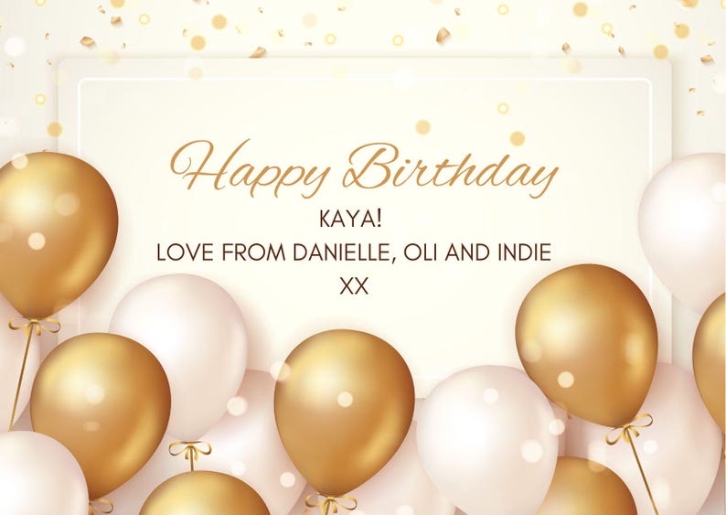 May include: A birthday greeting card with gold and white balloons. The card features the text "Happy Birthday KAYA! LOVE FROM DANIELLE, OLI AND INDIE XX" in elegant gold script against a cream background.