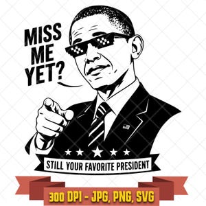 May include: A black and white graphic illustration of Barack Obama wearing pixelated sunglasses, pointing forward. The text reads MISS ME YET? and STILL YOUR FAVORITE PRESIDENT. Below the image, text indicates 300 DPI - JPG, PNG, SVG.
