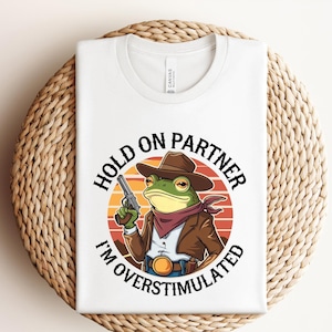 Hold On Partner I&#39;m Overstimulated Comfort Colors Shirt, Cowboy Frog Shirt, Funny Meme Tee, Funny Frog Shirt