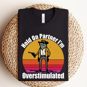 Hold On Partner I&#39;m Overstimulated Comfort Colors Shirt, Cowboy Frog Shirt, Funny Meme Tee, Funny Frog Shirt