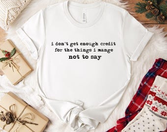 I don't get enough credit for the things I mange not say, Sarcastic Shirt, Adult Humor Shirt, Talkative person Shirt,