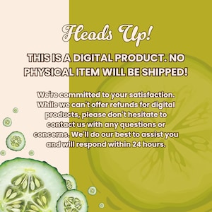 May include: A digital product notice with the text "Heads Up! THIS IS A DIGITAL PRODUCT. NO PHYSICAL ITEM WILL BE SHIPPED!" on a green and white background with cucumber slices.