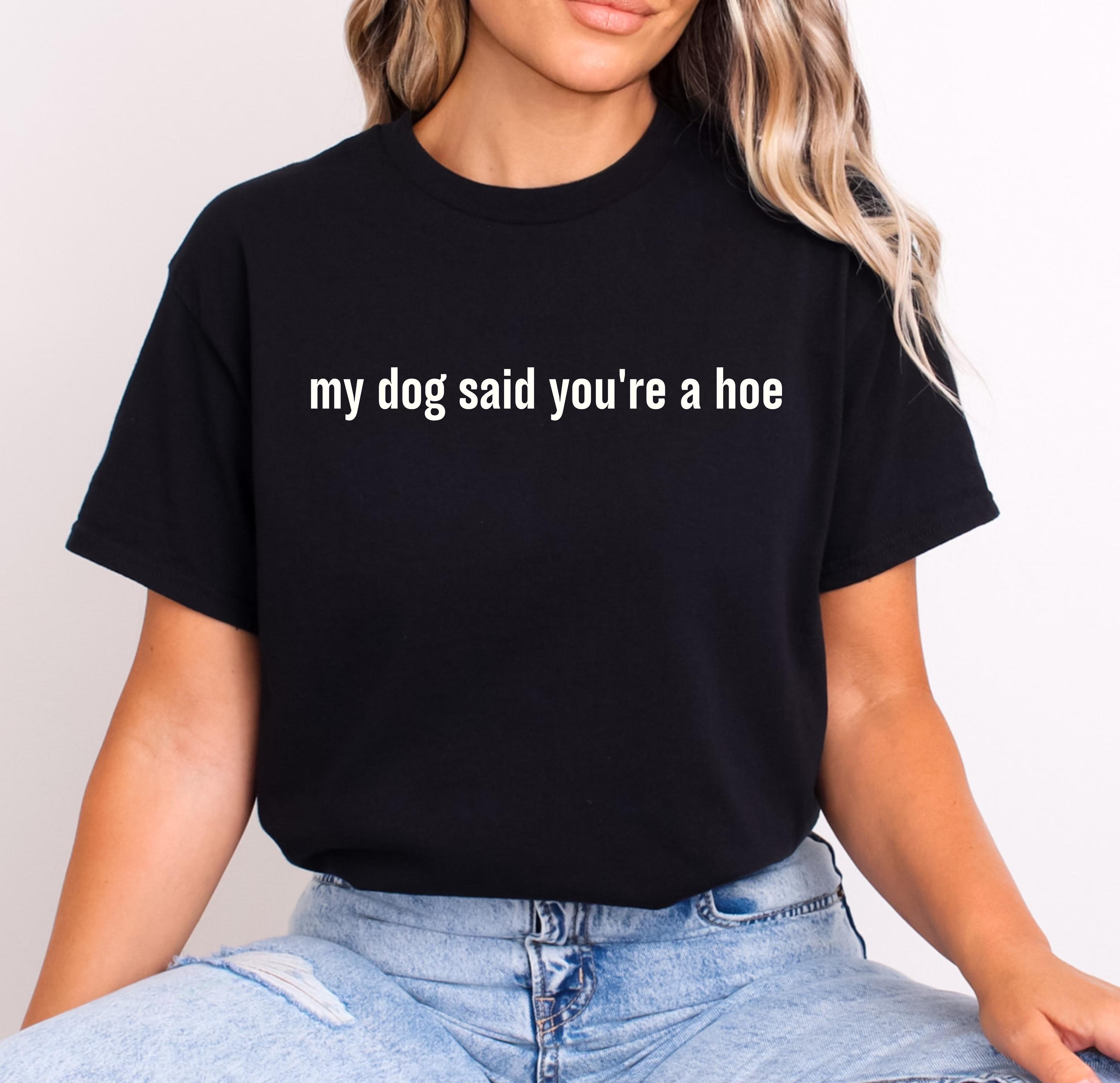 My Dog Said You&#39;re A Hoe T-Shirt, Dog Lover Sweatshirt, Funny Dog Moms Shirt, Animal Lover Gift, Dog Mom Gift, Shirt for Dog Lovers, Dog mom