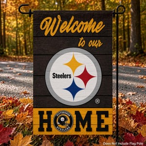 May include: A rectangular garden flag featuring a dark wood-grain background with the yellow text Welcome to our. A central circular Pittsburgh Steelers logo displays yellow, red, and blue stars. The bottom yellow stripe reads HOME with a team logo.