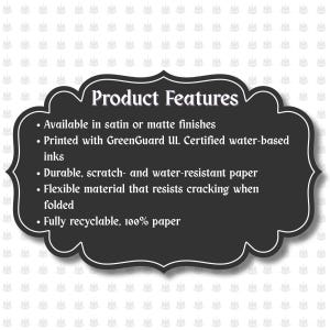 May include: A black, ornate-shaped sign with white text that reads "Product Features." The sign lists features including satin or matte finishes, GreenGuard certified inks, durable, scratch- and water-resistant paper, and flexible material.