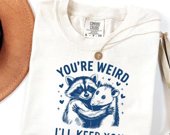 Comfort Colors You're Weird I'll Keep You Shirt – Funny Raccoon Possum Tee, Cute Couple Animal Shirt, Best Friend Gift, Quirky Animal Tee