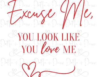 Excuse Me You Look Like You Love Me SVG, PNG Digital Files. Ella