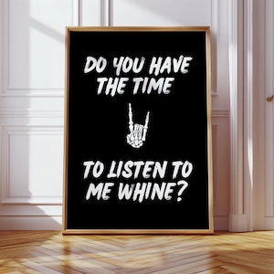 Può includere: Poster in bianco e nero con il testo "Do you have the time to listen to me whine?" con una mano scheletrica che fa un gesto rock and roll.