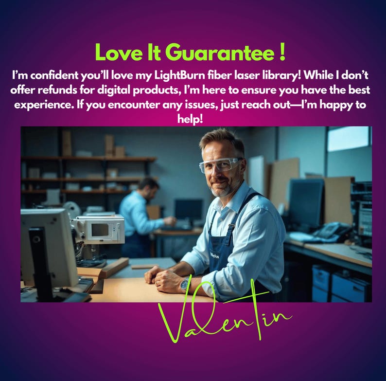 May include: A man wearing safety glasses and a blue work shirt stands in a workshop. He is smiling and looking directly at the camera. The text "Love It Guarantee!" is written in green letters on a purple background. The text reads: "I'm confident you'll love my LightBurn fiber laser library! While I don't offer refunds for digital products, I'm here to ensure you have the best experience. If you encounter any issues, just reach out-I'm happy to help!"