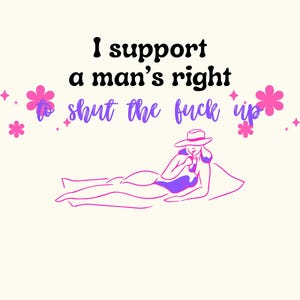 I Support a Man&#39;s Right to Shut The F*** Up
