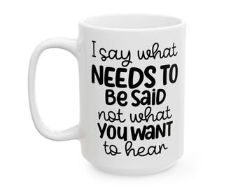I Say What Needs To Be Said Not What You Want To Hear, Quote Ceramic Mug, Bold Typography Coffee Cup,