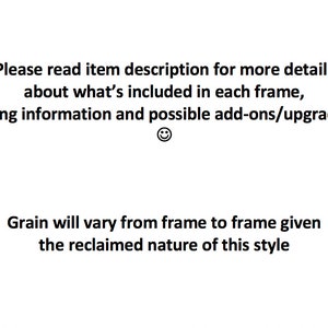 May include: White background with black text. The text reads: "Please read item description for more details about what's included in each frame, sizing information and possible add-ons/upgrades." Below, it says "Grain will vary from frame to frame given the reclaimed nature of this style."