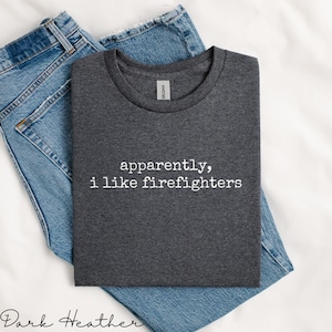 Apparently I Like Firefighters Shirt, Firefighter Appreciation T-Shirt, Funny Firefighter Gift, Fireman Support Tee