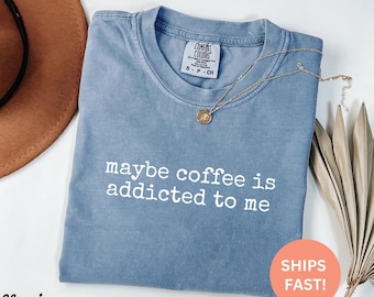 Comfort Colors® Maybe Coffee Is Addicted To Me Shirt, Coffee Lover Gift, Caffeine Humor, Morning Person, Trendy Women&#39;s Shirt, Coffee Addict