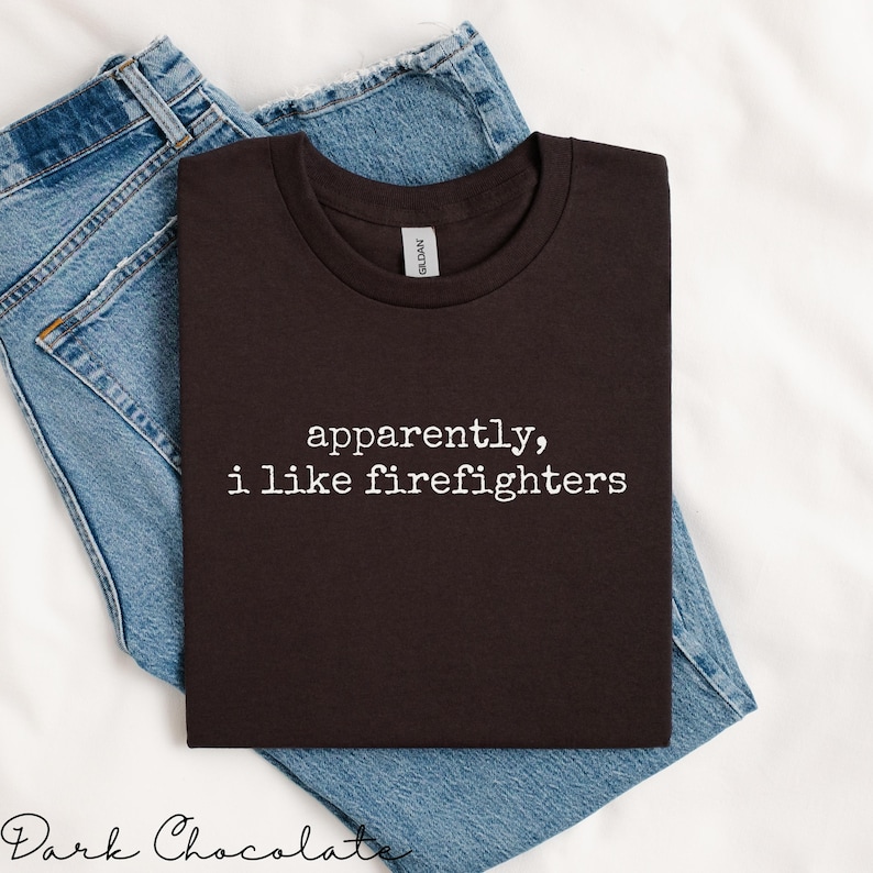 Apparently I Like Firefighters Shirt, Firefighter Appreciation Tee, Funny Firefighter Gift, Casual Graphic Tee, Unisex T-Shirt
