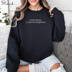 Apparently I Like Firefighters Sweater, Funny Firefighter Shirt, Cozy Sweatshirt for Firefighter Lovers, Cute Graphic Pullover