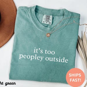 Comfort Colors® It&#39;s Too Peopley Outside Shirt, Introvert Gift, Funny Antisocial, Homebody Shirt, Social Anxiety, Introvert Life, Sarcastic