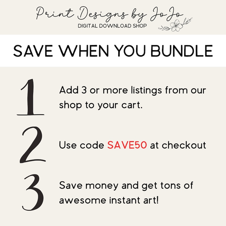 May include: A promotional graphic for a digital download shop. The text reads "SAVE WHEN YOU BUNDLE" with instructions to add listings, use code SAVE50, and save money. The shop name "Print Designs by Jo Jo" is at the top.