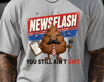 Funny Poop Shirt, Newsflash You Still Ain't Shit Tee, Sarcastic Graphic Tee, Adult Humor Shirt, Funny Gift for Friends