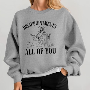 Jesus Disappointments All of You Sweatshirt, Funny Christian Disappointments Graphic Tee, Funny Jesus Crewneck, Sarcastic Jesus Hoodie