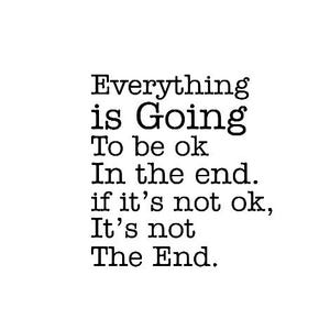 May include: Black and white text on a white background. The text reads: "Everything is Going To be ok In the end. if it's not ok, It's not The End."
