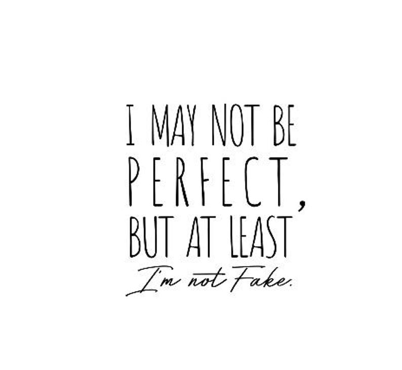 May include: Black and white text on a white background that reads "I may not be perfect, but at least I'm not fake."