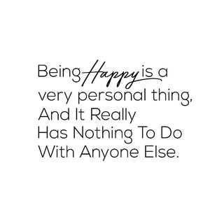 May include: Black and white text on a white background that reads "Being Happy is a very personal thing, And It Really Has Nothing To Do With Anyone Else."