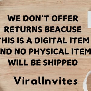 May include: Image with text on a light wood surface. The text reads: "WE DON'T OFFER RETURNS BEACUSE THIS IS A DIGITAL ITEM AND NO PHYSICAL ITEM WILL BE SHIPPED. ViralInvites."