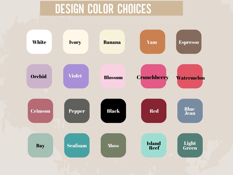 May include: A color palette graphic titled "DESIGN COLOR CHOICES" displays 20 color swatches. Colors include white, ivory, banana, yam, espresso, orchid, violet, blossom, crunchberry, watermelon, crimson, pepper, black, red, blue jean, bay, seafoam, moss, island reef, and light green.