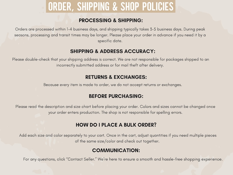 May include: Text on a beige background detailing order, shipping, and shop policies. Sections include processing and shipping times, shipping address accuracy, returns and exchanges, and bulk order instructions. Contact seller for questions.