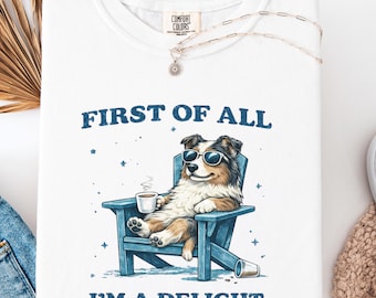 Funny Australian Shepherd Shirt, First Of All Im A Delight Tee, Aussie Dog Lover Shirt, Australian Shepherd Mom Gift, Cute Aussie Dog Shirt