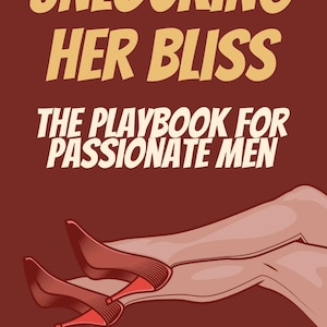 Unlocking Her Bliss: The Passionate Playbook for Men