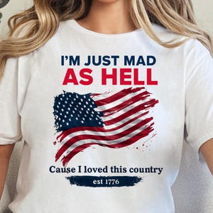 I&#39;m Just Mad As Hell I Loved This Place Shirt, USA Flag Political Shirt, Independence Day Gift, 4th of July Patriotic Liberal Anti-Trump Tee