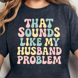 That Sounds Like My Husband&#39;s Problem Shirt - Funny Sarcastic Tee, Sassy Wife Gift, Marriage Humor T-Shirt for Women, Wife Quote Shirt