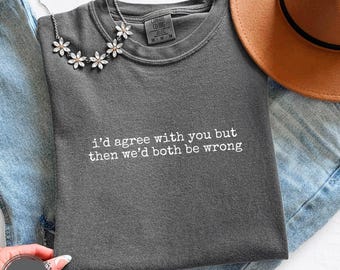 Sarcastic Humor Shirt Funny Quote Tee Comfort Colors Apparel Trendy Text Tshirt Design Witty Saying Agree Wrong Humor Graphic Clothing